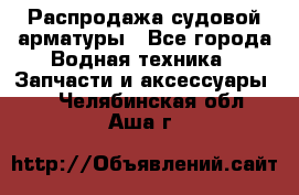 Распродажа судовой арматуры - Все города Водная техника » Запчасти и аксессуары   . Челябинская обл.,Аша г.